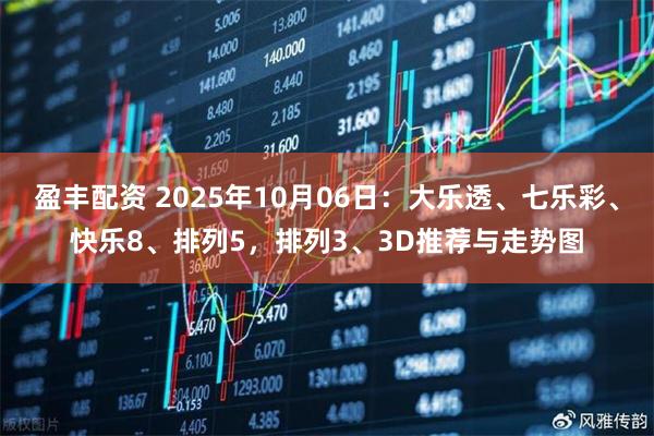 盈丰配资 2025年10月06日：大乐透、七乐彩、快乐8、排列5，排列3、3D推荐与走势图