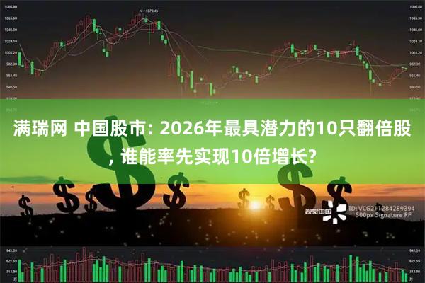 满瑞网 中国股市: 2026年最具潜力的10只翻倍股, 谁能率先实现10倍增长?