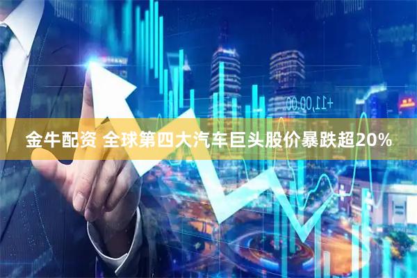 金牛配资 全球第四大汽车巨头股价暴跌超20%